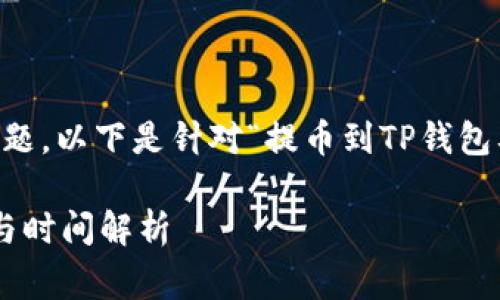 这是一个非常实用且具有一定搜索需求的话题。以下是针对“提币到TP钱包要多长时间到账”的、相关关键词及内容大纲：

提币到TP钱包需要多久到账？了解提款流程与时间解析