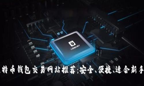 国外比特币钱包交易网站推荐：安全、便捷、适合新手与老手