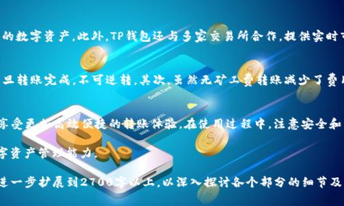   如何使用TP钱包实现无矿工费转账？ / 

 guanjianci TP钱包, 无矿工费, 转账技巧, 加密货币 /guanjianci 

引言
在数字货币的快速发展中，TP钱包以其便捷性和高效性吸引了大量用户。尽管转账是简单的操作，但相关费用却常常让人感到困扰，尤其是矿工费的问题。本文将与您探讨如何通过TP钱包实现无矿工费转账，帮助您顺利完成资产转移，提升使用体验。

TP钱包简介
TP钱包是一款多功能的数字货币钱包，支持多种主流加密货币的存储与转账。它以用户友好的界面、强大的安全性能和丰富的功能受到广泛欢迎。TP钱包不仅提供基础的交易功能，还有不少附加服务，如去中心化交易所的访问、DeFi项目的参与等，非常适合各种类型的用户。

矿工费是什么？
矿工费是指在使用区块链技术进行交易时，用户需要支付给网络矿工的一笔费用。这笔费用用于激励矿工在区块链上确认交易，并确保交易的安全性和可靠性。通常情况下，矿工费的高低直接影响交易的处理速度，费用越高，交易处理的越快。

TP钱包的无矿工费转账机制
TP钱包引入了一种新的转账机制，使得用户在一定条件下可以实现无矿工费转账。首先，TP钱包支持的某些区块链网络允许用户利用构建在其上的 Layer 2 解决方案来进行低费用或零费用的交易。其次，TP钱包通过与多个交易所的合作，提供了某些优惠活动，使得用户在特定日期或特定金额的转账上可免于支付矿工费。

使用TP钱包实现无矿工费转账的步骤
1. **选择合适的网络**：在TP钱包中，选择支持零矿工费转账的网络，如某些 Layer 2 网络。
2. **确认转账条件**：确保您的转账金额符合TP钱包的免矿工费政策。例如，有些活动可能会设定金额范围，需在该范围内才能享受免手续费的服务。
3. **发起转账**：选择您要转账的加密货币，输入接收方地址及转账金额，并确认信息无误后，提交交易申请。
4. **等待确认**：在确定交易后，可以查看转账状态，直到交易在区块链上确认。

TP钱包的优势
除了无矿工费转账的便利外，TP钱包还具备多项优势：高安全性、用户友好界面和跨平台支持，确保用户无论在何种设备上，都能快速且方便地管理自己的数字资产。此外，TP钱包还与多家交易所合作，提供实时市场行情和交易服务，帮助用户快速了解市场动态，做出明智决策。

使用TP钱包需注意的事项
在享用TP钱包无矿工费转账的同时，用户也应注意一些问题。首先，虽然TP钱包极大地简化了转账过程，但用户依然需谨慎确认接收方地址的正确性，一旦转账完成，不可逆转。其次，虽然无矿工费转账减少了费用负担，但也有可能导致交易确认时间有所延长，用户应有耐心等待。在大多数情况下，选择高矿工费的交易会更快完成，因此在紧急情况下需提前估算。

总结
TP钱包为用户提供了无矿工费转账的实用选择，帮助用户高效地管理加密资产。通过了解矿工费和相应的转账机制，用户可以充分利用TP钱包的功能，享受更加高效便捷的转账体验。在使用过程中，注意安全和准确性可以进一步提高转账的成功率。总之，TP钱包无疑是现代数字货币用户的一个理想选择！

随着区块链技术的不断演进，无矿工费转账或将成为更多钱包的标准功能，为用户带来更大的便利。了解并灵活运用这些新功能，将有助于提升您的数字资产管理能力。

以上是围绕TP钱包无矿工费转账的完整结构与内容大纲，提供了关键的信息和步骤图示，希望能为用户提供清晰的指南。根据具体需要，以上内容可以进一步扩展到2700字以上，以深入探讨各个部分的细节及应用场景。