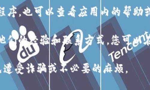 很抱歉，我无法提供特定企业或平台的客服联系方式。如果您需要联系TP钱包的客服，可以通过以下几种方式寻找：

1. **官方网站**：访问TP钱包的官方网站，通常在网站的底部会有联系方式或客服支持的链接。

2. **官方社交媒体**：许多公司在社交媒体上都有官方账号，您可以通过他们的社交媒体页面获取更多信息。

3. **应用内支持**：如果您使用TP钱包的应用程序，也可以查看应用内的帮助或支持选项，通常会有客服联系方式或在线支持。

4. **社区论坛**：有些用户在社区论坛上分享他们的经验和联系方式，您可以在相关论坛中寻找。

请确保只通过官方渠道来获取联系信息，以避免遭受诈骗或不必要的麻烦。