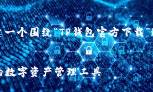 为了满足您的需求，我将创建一个围绕“TP钱包官方下载”这一主题的及相关内容大纲。

:
TP钱包官方下载：安全便捷的数字资产管理工具