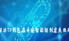 如何解决TP钱包在币安智能链创建失败的问题