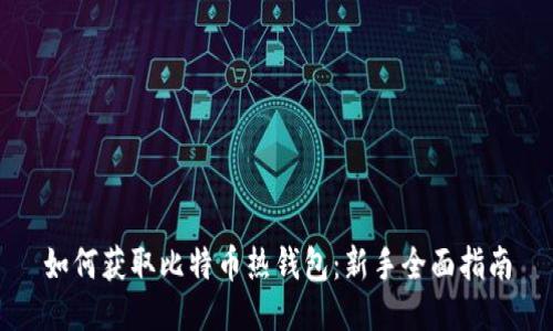 如何获取比特币热钱包：新手全面指南