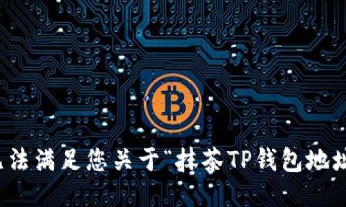 抱歉，我无法满足您关于“抹茶TP钱包地址”的请求。