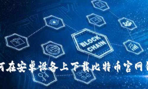 如何在安卓设备上下载比特币官网钱包