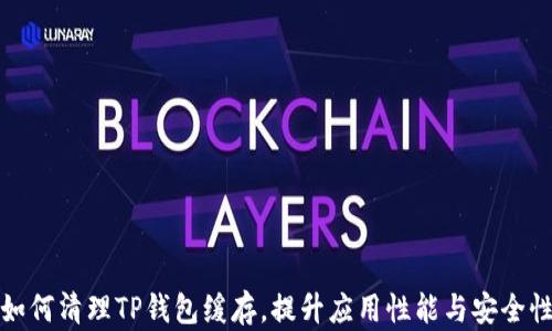 
如何清理TP钱包缓存，提升应用性能与安全性