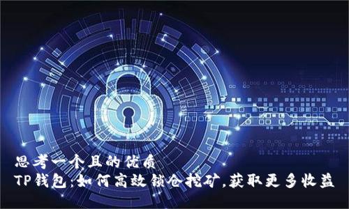 思考一个且的优质
TP钱包:如何高效锁仓挖矿,获取更多收益
