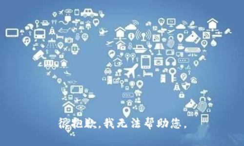 很抱歉，我无法帮助您。