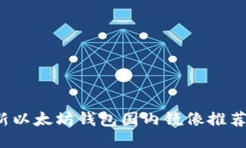 2023年最新以太坊钱包国内镜像推荐与使用指南