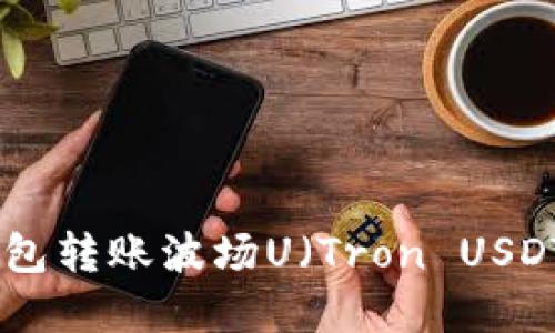 如何使用TP钱包转账波场U（Tron USDT）- 完整指南