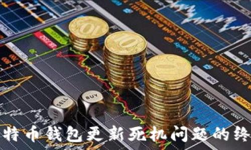   
解决比特币钱包更新死机问题的终极指南