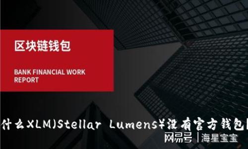 ### 为什么XLM（Stellar Lumens）没有官方钱包？一探究竟