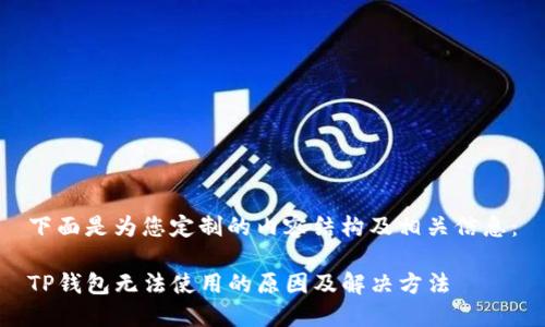 下面是为您定制的内容结构及相关信息：

TP钱包无法使用的原因及解决方法
