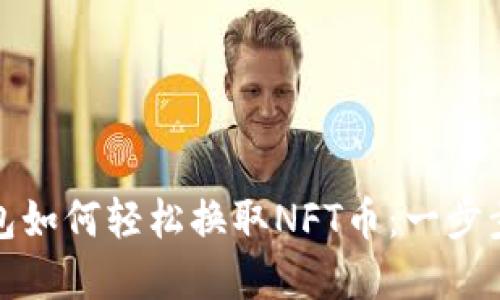 Tp钱包如何轻松换取NFT币：一步步指导