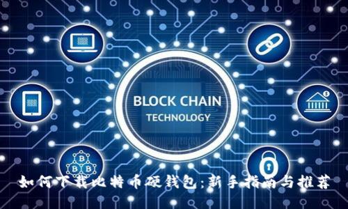 如何下载比特币硬钱包：新手指南与推荐