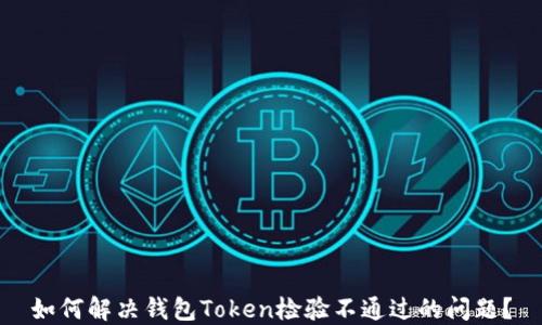 
如何解决钱包Token检验不通过的问题？