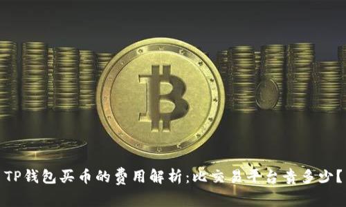 TP钱包买币的费用解析：比交易平台贵多少？