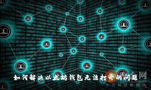 如何解决以太坊钱包无法打开的问题