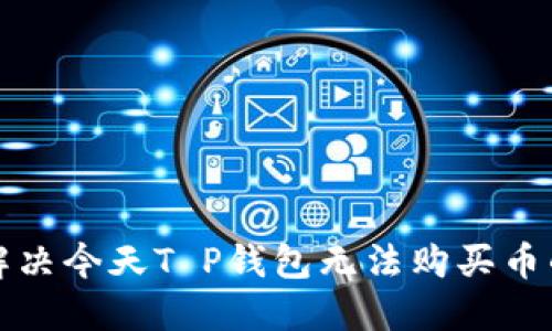 如何解决今天T P钱包无法购买币的问题