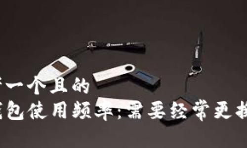 思考一个且的  
TP钱包使用频率：需要经常更换吗？