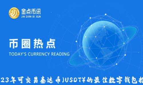 2023年可交易泰达币(USDT)的最佳数字钱包推荐
