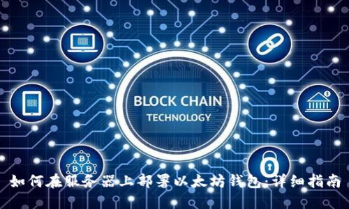 如何在服务器上部署以太坊钱包：详细指南