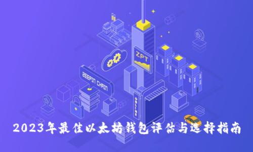 2023年最佳以太坊钱包评估与选择指南