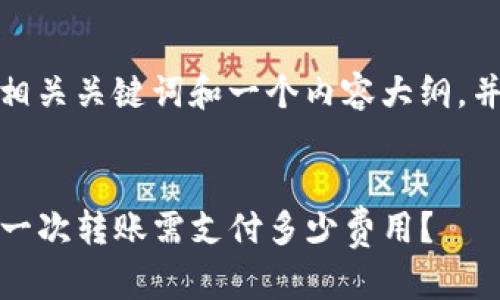 在这里为您提供一个的、相关关键词和一个内容大纲,并围绕大纲写相应的内容。
TP钱包转账手续费详解:一次转账需支付多少费用?
